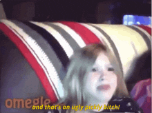 a girl sitting on a couch with the words " omegle and that 's an ugly pickly bitch "