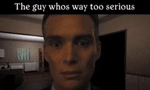 a man 's face is shown with the caption " the guy whos way too serious " above it