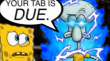 a cartoon of spongebob and squidward saying your tab is due