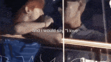 a man and woman are looking out a window with the words and i would say " i love " written in the corner .
