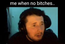 a man wearing headphones with the words me when no bitches below him