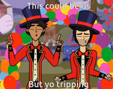 two men in top hats are standing in front of balloons with the caption this could be us but you tripping