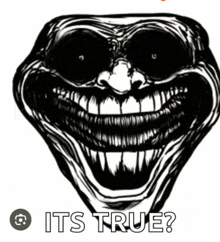 a black and white drawing of a creepy face with the words " it 's true " underneath it