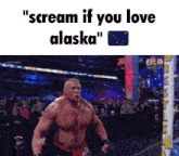 a shirtless wrestler with the words " scream if you love alaska " below him
