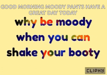a good morning moody pants have a great day today why be moody when you can shake your booty cliphy