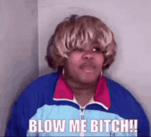 a woman with a wig and a jacket is saying blow me bitch !