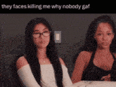 two women are sitting next to each other with a caption that says they faces killing me why nobody gaf