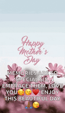 happy mother 's day memories are so special sis , embrace them , love you and enjoy this beautiful day .