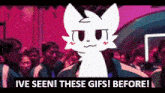a cartoon cat is standing in front of a crowd and says i 've seen these gifs before !