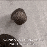 a black and white photo of a person 's head with the words `` whooo you finna try ? not the kid kid '' .