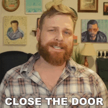 a man with a beard and plaid shirt says close the door