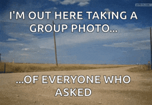 a sign that says ' i 'm out here taking a group photo of everyone who asked '