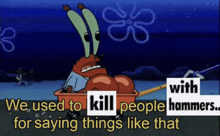 a cartoon of a crab with the words " we used to kill people hammers for saying things like that " on it