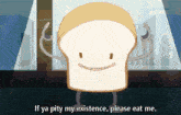 a cartoon of a slice of bread with arms and legs saying " if ya pity my existence please eat me "