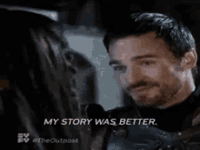 a man is talking to a woman and says my story was better .