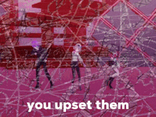 a pink background with the words " you upset them "