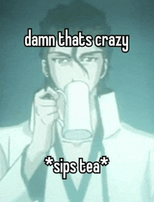 a man is drinking a cup of tea with a caption that says `` damn that 's crazy sips tea '' .