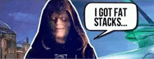 emperor palpatine from star wars says i got fat stacks .
