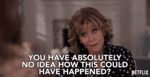 You Have Absolutely No Idea How This Could Have Happened Jane Fonda GIF - You Have Absolutely No Idea How This Could Have Happened Jane Fonda Grace Hanson GIFs