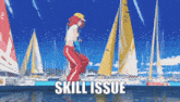 a girl is standing in front of sailboats with the words skill issue written on the bottom