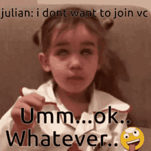 umm ok whatver whatever umm okay whatever julian when he doesnt want to join vc julian
