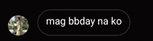a black button with mag bbday na ko written in white
