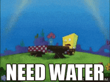 a cartoon of spongebob with the words need water