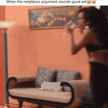 a woman standing in front of a couch with the caption when the neighbors argument sounds good