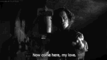 a black and white photo of a man saying " now come here , my love . "