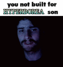 a picture of a face with the words " you not built for hyperborea son " below it