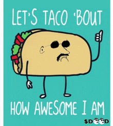 a cartoon of a taco with sunglasses and a mustache says let 's taco bout how awesome i am
