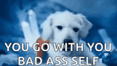 a picture of a puppy with the words " you go with you bad ass self " below it