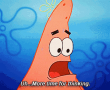 spongebob patrick star uh more time for thinking more time for thinking more time to think