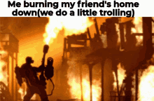 Me Burning My Friends Home We Do A Little Trolling GIF - Me Burning My Friends Home We Do A Little Trolling GIFs