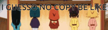 a group of cartoon characters standing in a line with the words i guess no copy be like