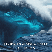 a wave in the ocean with the words living in a sea of self delusion below it
