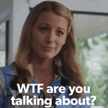 a woman says wtf are you talking about while looking at the camera