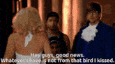 a man in a blue suit says " hey guys good news whatever i have is not from that bird i kissed .. "