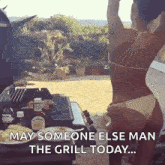 a woman in a bikini is standing in front of a grill with a caption that says may someone else man the grill today