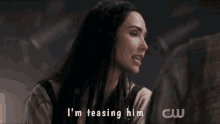 a woman says " i 'm teasing him " in a cw advertisement