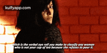 Bitch Is The Verbal Eye Roll You Make To Classify Any Womanwho Is Not Your Cup Of Tea Because She Refuses To Pour It..Gif GIF