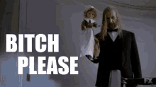 a man in a tuxedo is holding a doll with the words bitch please behind him