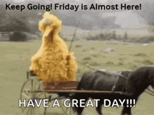 big bird is pulling a horse drawn carriage with the words " keep going friday is almost here "