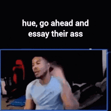 a man is standing in front of a computer screen with the words `` hue , go ahead and essay their ass '' on it .