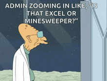 a cartoon character says admin zooming in like ' is that excel or minesweeper ? '