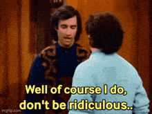 two men are standing next to each other and one is saying well of course i do , don 't be ridiculous .