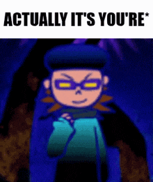 a cartoon character with glasses and the words actually it 's you 're