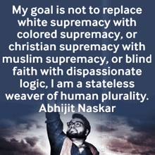 a quote by abhijit naskar that says " my goal is not to replace white supremacy with colored supremacy "