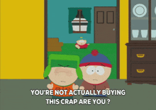 two south park characters are standing next to each other and one says " you 're not actually buying this crap are you ? "