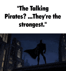 a picture of batman with the words " the talking pirates ? ... they 're the strongest "